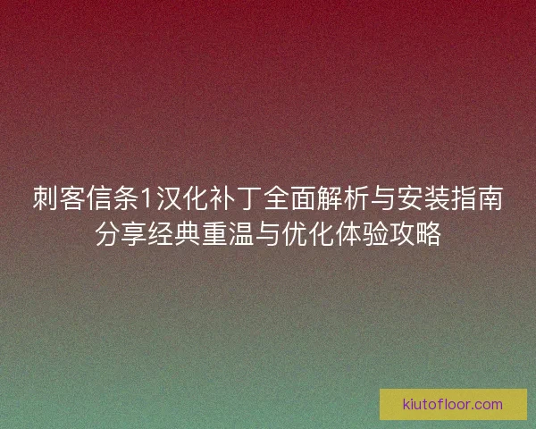 刺客信条1汉化补丁全面解析与安装指南分享经典重温与优化体验攻略