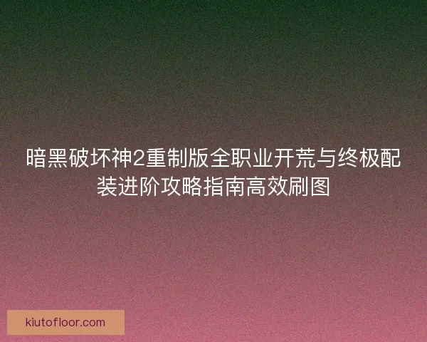 暗黑破坏神2重制版全职业开荒与终极配装进阶攻略指南高效刷图 暗黑破坏神2重制版全职业开荒与终极配装进阶攻略指南高效刷图