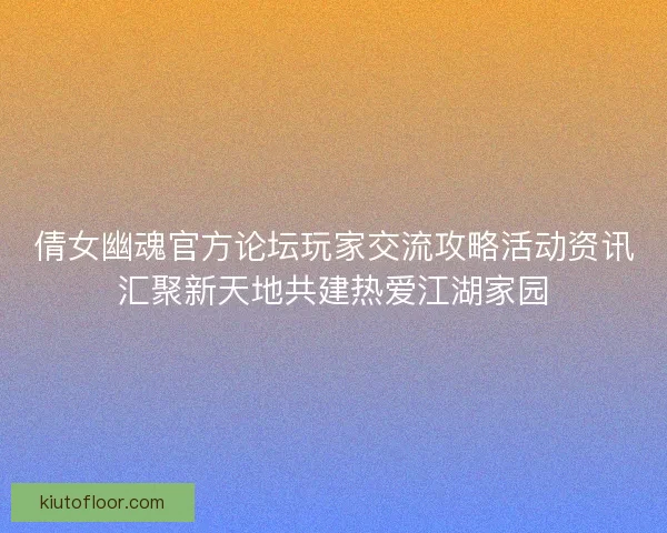 倩女幽魂官方论坛玩家交流攻略活动资讯汇聚新天地共建热爱江湖家园 倩女幽魂官方论坛玩家交流攻略活动资讯汇聚新天地共建热爱江湖家园