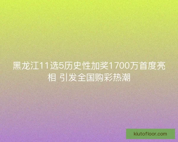 黑龙江11选5历史性加奖1700万首度亮相 引发全国购彩热潮