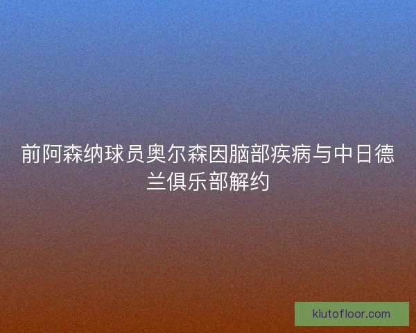 前阿森纳球员奥尔森因脑部疾病与中日德兰俱乐部解约