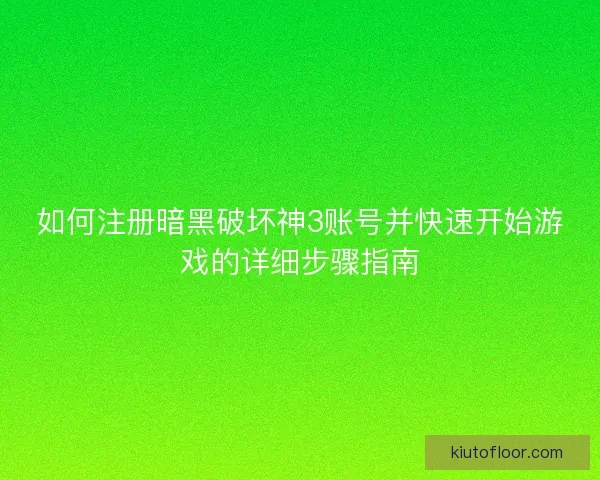 如何注册暗黑破坏神3账号并快速开始游戏的详细步骤指南