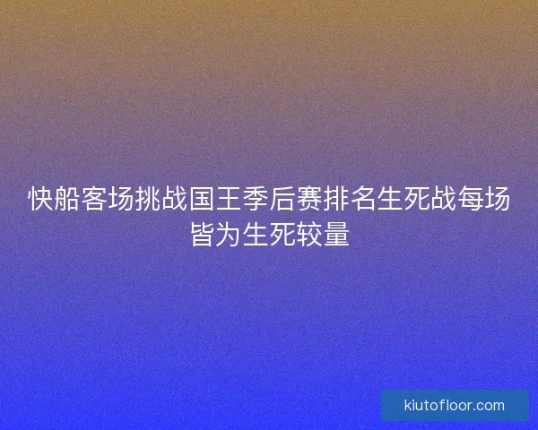 快船客场挑战国王季后赛排名生死战每场皆为生死较量 快船客场挑战国王季后赛排名生死战每场皆为生死较量