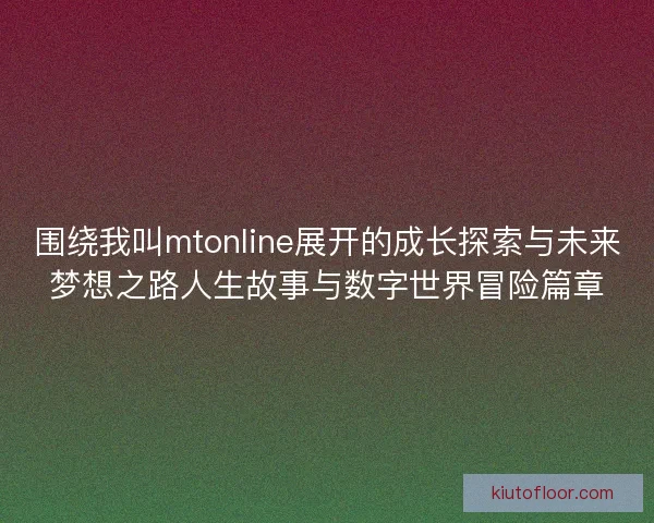 围绕我叫mtonline展开的成长探索与未来梦想之路人生故事与数字世界冒险篇章 围绕我叫mtonline展开的成长探索与未来梦想之路人生故事与数字世界冒险篇章