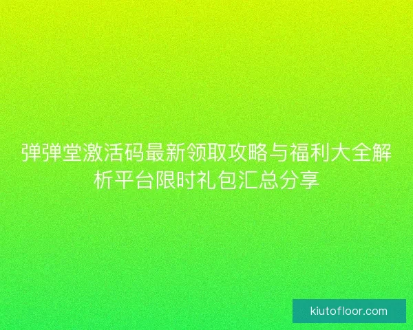 弹弹堂激活码最新领取攻略与福利大全解析平台限时礼包汇总分享