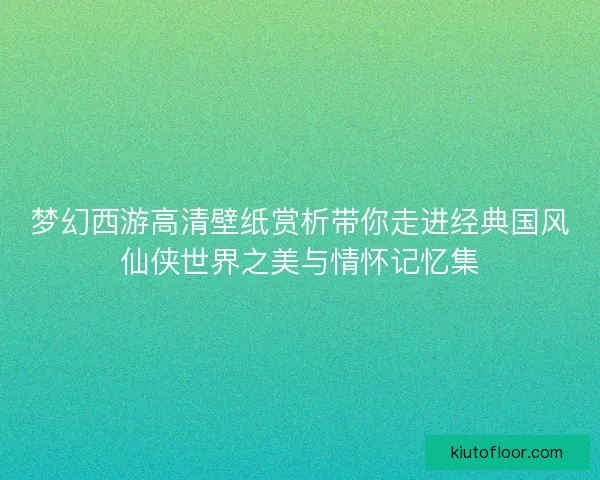 梦幻西游高清壁纸赏析带你走进经典国风仙侠世界之美与情怀记忆集